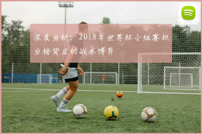 深度分析：2018年世界杯小组赛积分榜背后的战术博弈