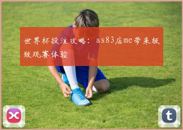 世界杯投注攻略：as83店me带来极致观赛体验