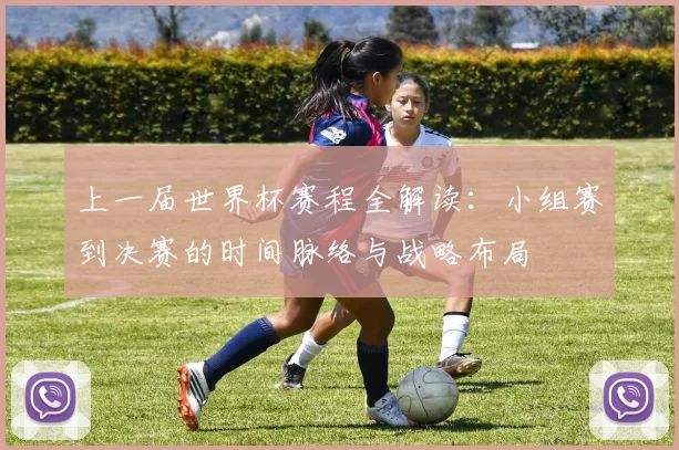 上一届世界杯赛程全解读：小组赛到决赛的时间脉络与战略布局